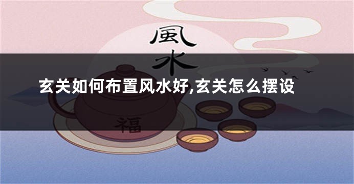 玄关如何布置风水好,玄关怎么摆设