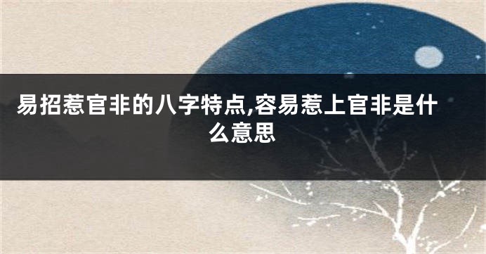 易招惹官非的八字特点,容易惹上官非是什么意思