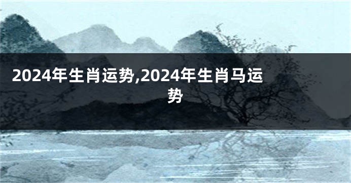 2024年生肖运势,2024年生肖马运势