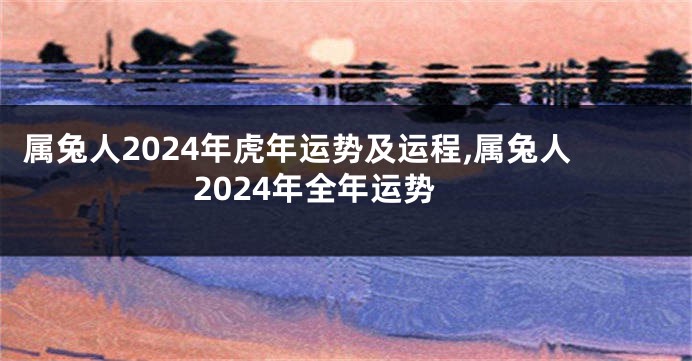 属兔人2024年虎年运势及运程,属兔人2024年全年运势