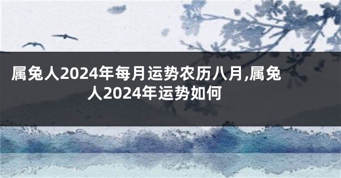 属兔人2024年每月运势农历八月,属兔人2024年运势如何