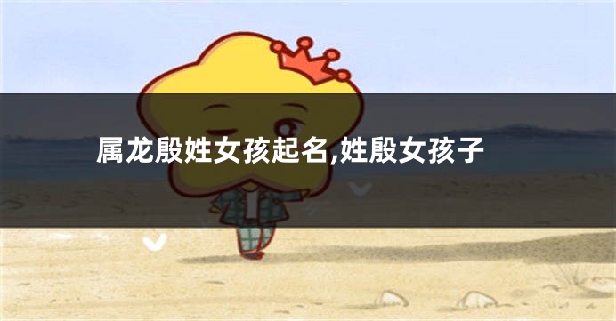 属龙殷姓女孩起名,姓殷女孩子