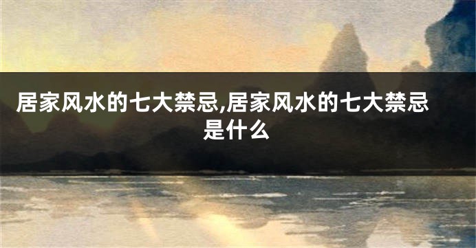 居家风水的七大禁忌,居家风水的七大禁忌是什么