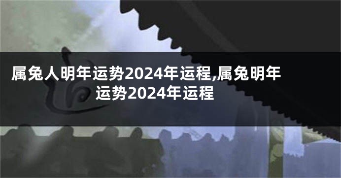 属兔人明年运势2024年运程,属兔明年运势2024年运程