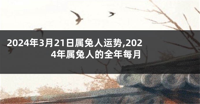 2024年3月21日属兔人运势,2024年属兔人的全年每月