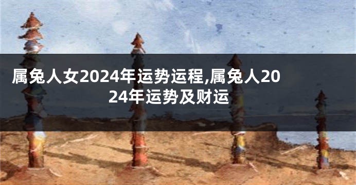属兔人女2024年运势运程,属兔人2024年运势及财运