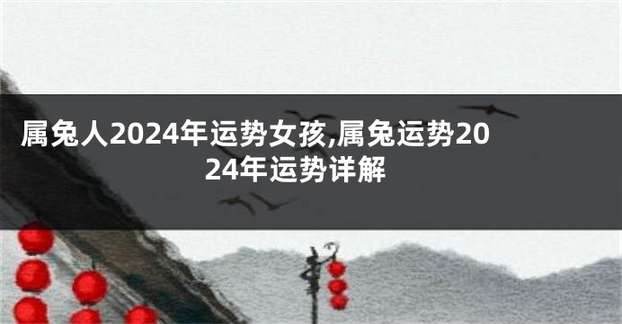 属兔人2024年运势女孩,属兔运势2024年运势详解