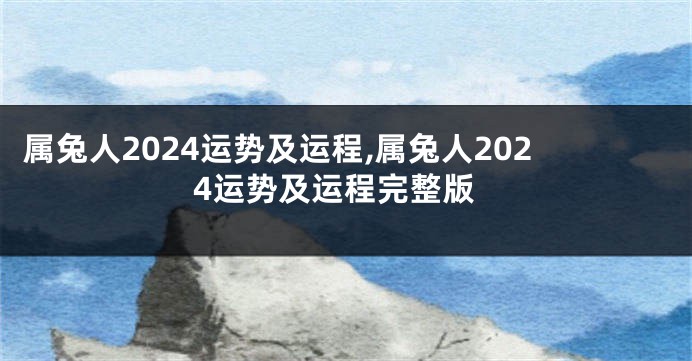 属兔人2024运势及运程,属兔人2024运势及运程完整版