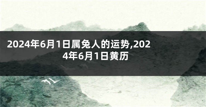 2024年6月1日属兔人的运势,2024年6月1日黄历