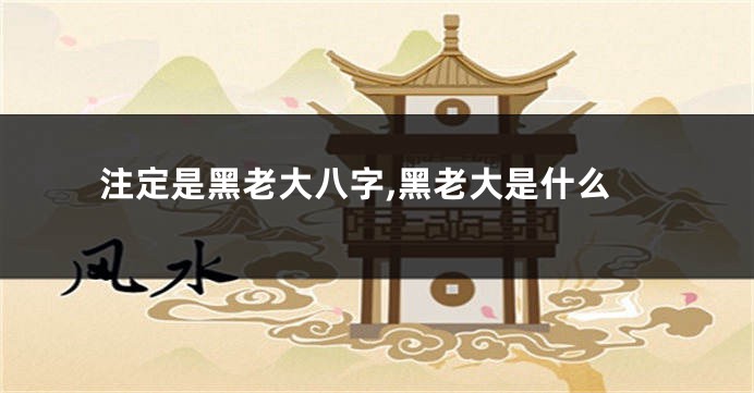 注定是黑老大八字,黑老大是什么