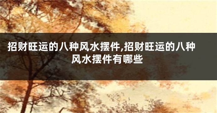 招财旺运的八种风水摆件,招财旺运的八种风水摆件有哪些