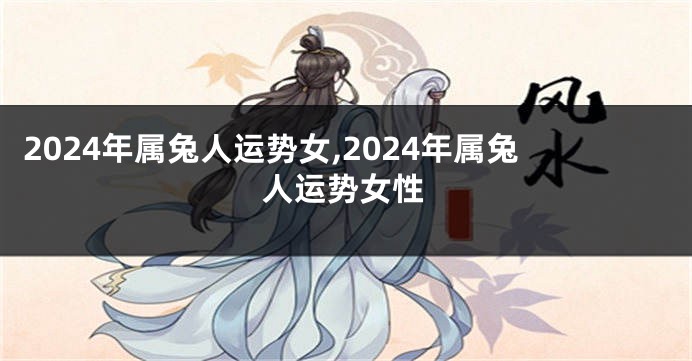 2024年属兔人运势女,2024年属兔人运势女性