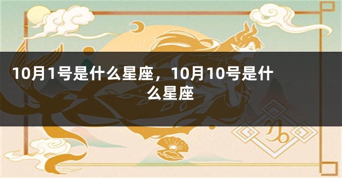 10月1号是什么星座，10月10号是什么星座