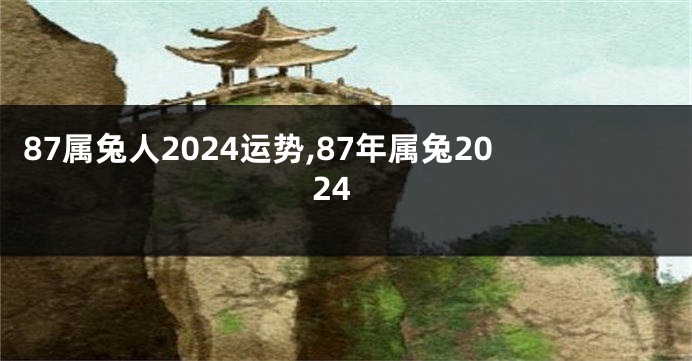 87属兔人2024运势,87年属兔2024