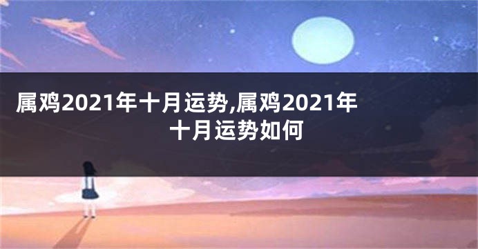 属鸡2021年十月运势,属鸡2021年十月运势如何