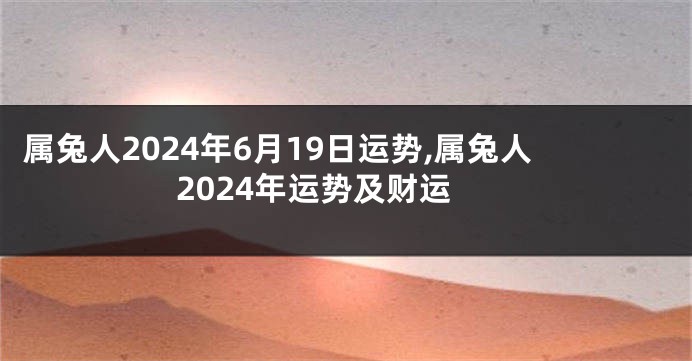 属兔人2024年6月19日运势,属兔人2024年运势及财运
