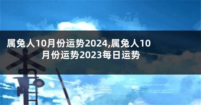 属兔人10月份运势2024,属兔人10月份运势2023每日运势