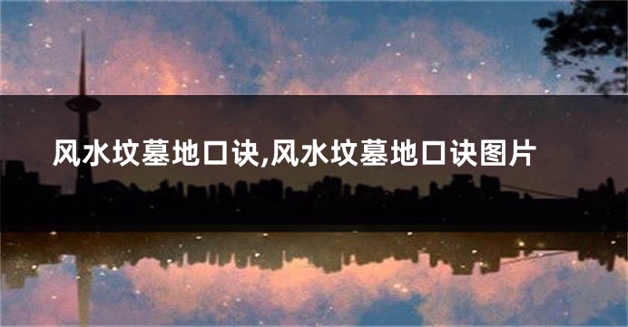 风水坟墓地口诀,风水坟墓地口诀图片