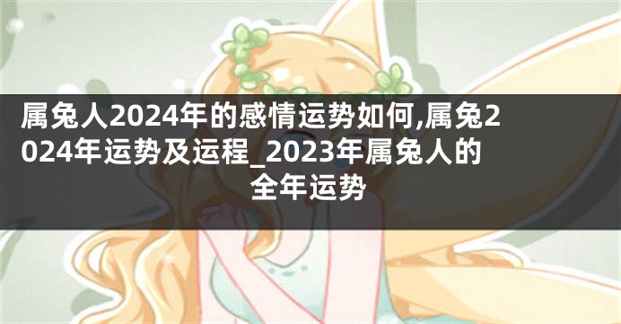 属兔人2024年的感情运势如何,属兔2024年运势及运程_2023年属兔人的全年运势