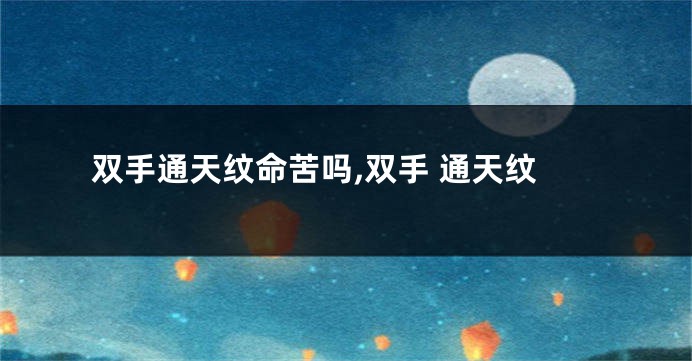 双手通天纹命苦吗,双手 通天纹
