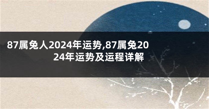 87属兔人2024年运势,87属兔2024年运势及运程详解