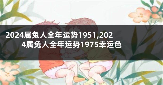 2024属兔人全年运势1951,2024属兔人全年运势1975幸运色
