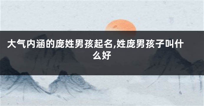 大气内涵的庞姓男孩起名,姓庞男孩子叫什么好
