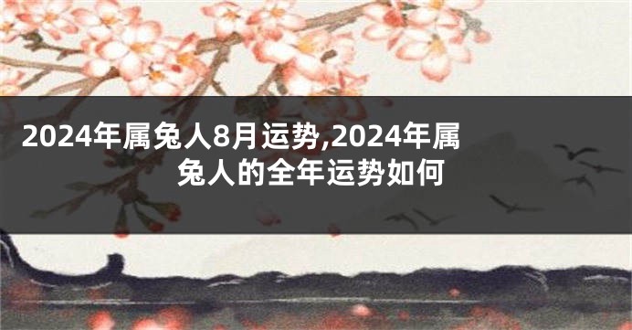 2024年属兔人8月运势,2024年属兔人的全年运势如何