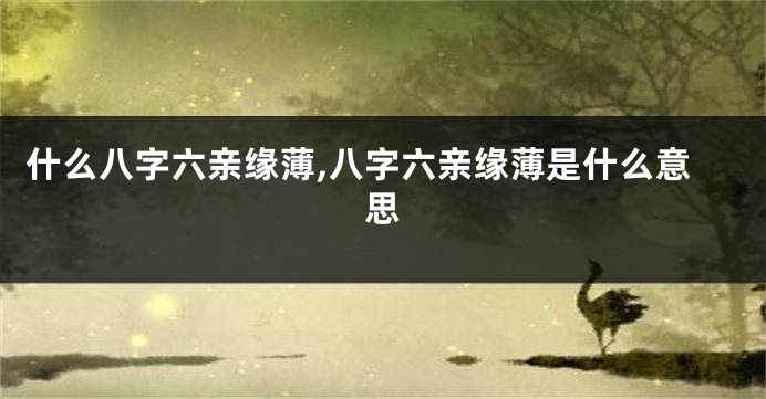 什么八字六亲缘薄,八字六亲缘薄是什么意思