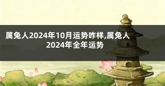 属兔人2024年10月运势咋样,属兔人2024年全年运势