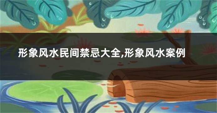 形象风水民间禁忌大全,形象风水案例