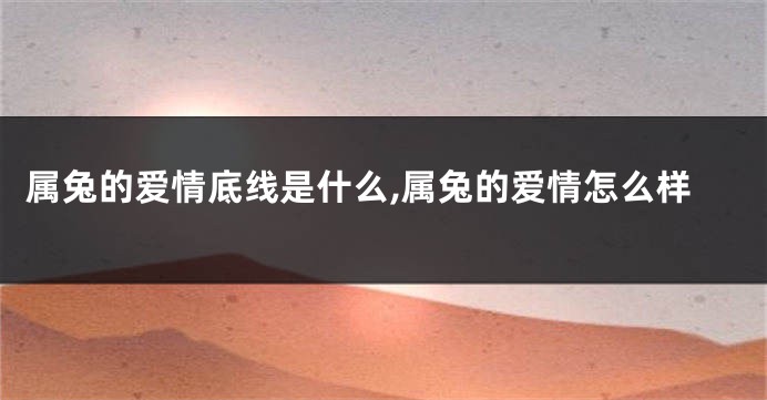 属兔的爱情底线是什么,属兔的爱情怎么样