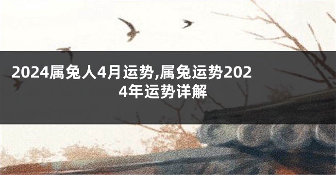 2024属兔人4月运势,属兔运势2024年运势详解