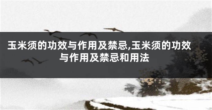 玉米须的功效与作用及禁忌,玉米须的功效与作用及禁忌和用法