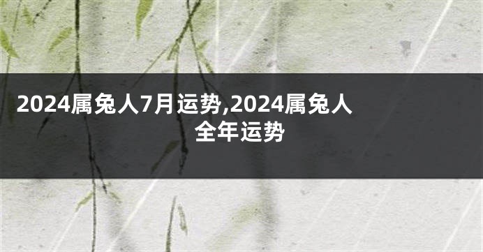 2024属兔人7月运势,2024属兔人全年运势