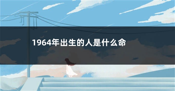 1964年出生的人是什么命
