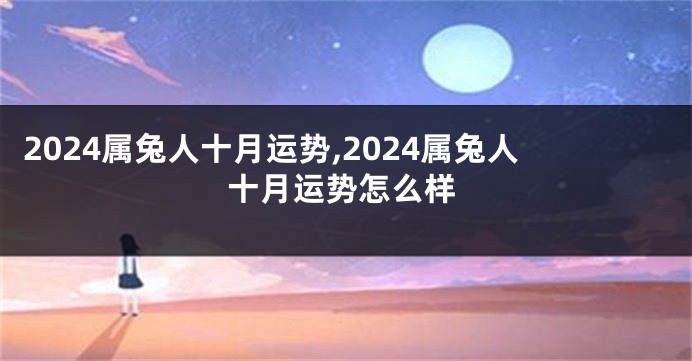 2024属兔人十月运势,2024属兔人十月运势怎么样