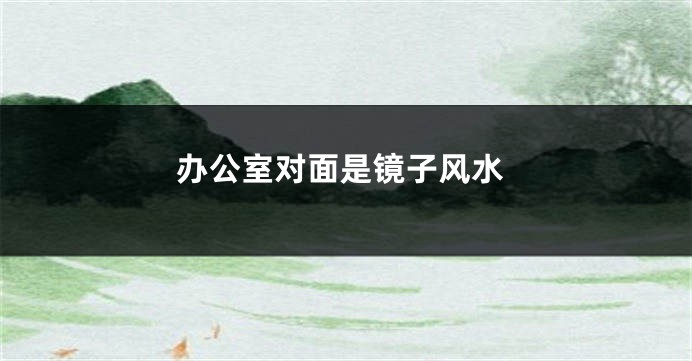 办公室对面是镜子风水