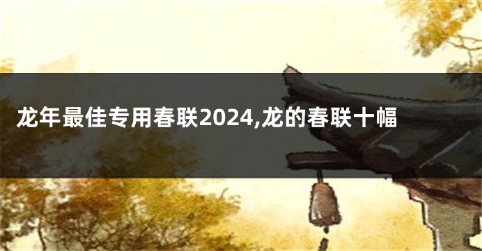 龙年最佳专用春联2024,龙的春联十幅