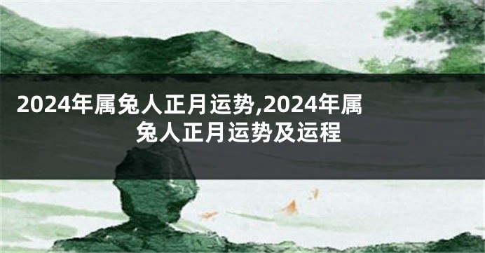 2024年属兔人正月运势,2024年属兔人正月运势及运程