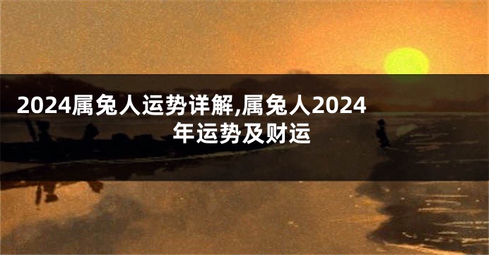 2024属兔人运势详解,属兔人2024年运势及财运