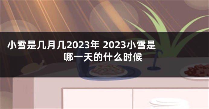 小雪是几月几2023年 2023小雪是哪一天的什么时候