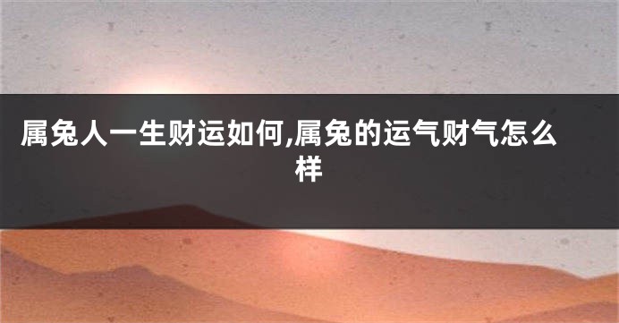 属兔人一生财运如何,属兔的运气财气怎么样