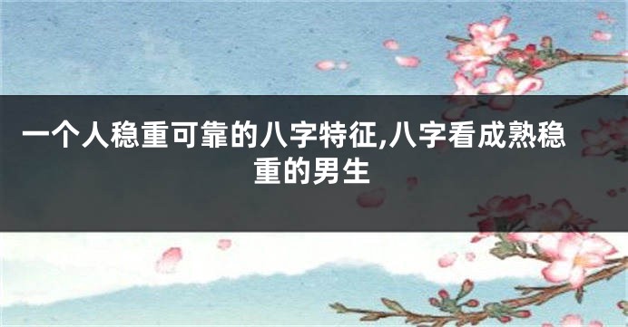 一个人稳重可靠的八字特征,八字看成熟稳重的男生