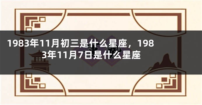 1983年11月初三是什么星座，1983年11月7日是什么星座