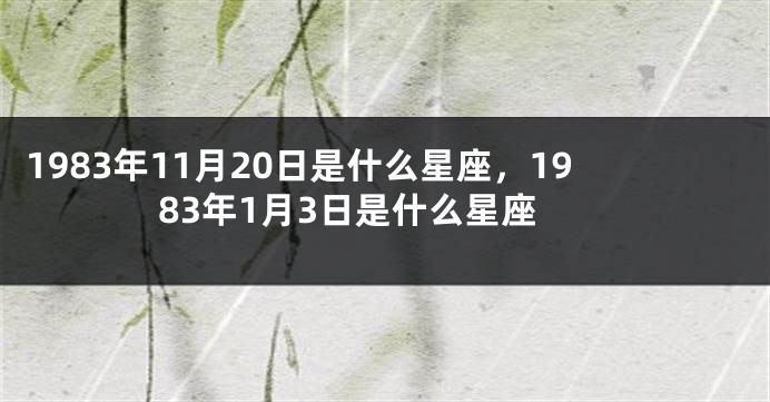 1983年11月20日是什么星座，1983年1月3日是什么星座