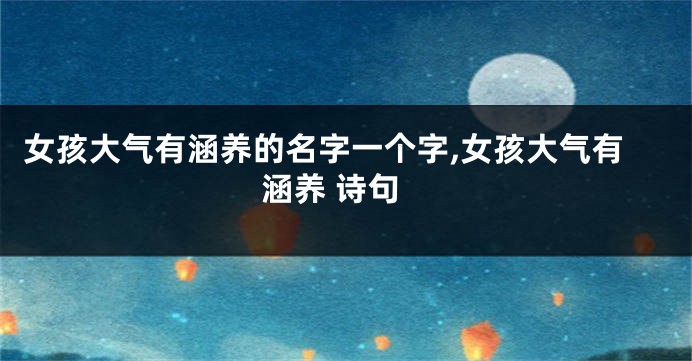 女孩大气有涵养的名字一个字,女孩大气有涵养 诗句