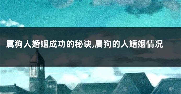 属狗人婚姻成功的秘诀,属狗的人婚姻情况