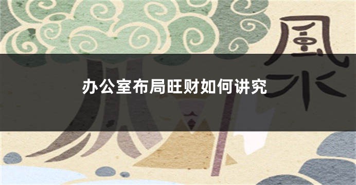 办公室布局旺财如何讲究