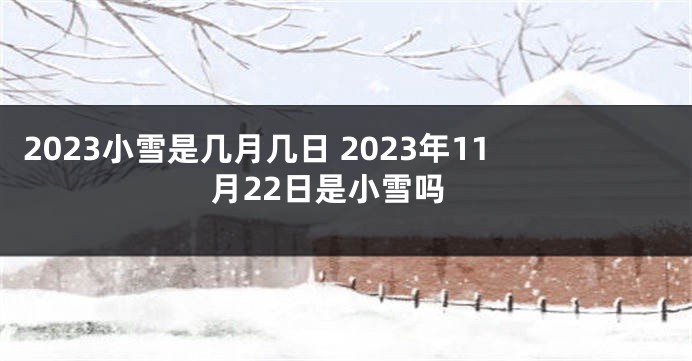 2023小雪是几月几日 2023年11月22日是小雪吗